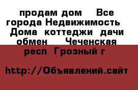 продам дом. - Все города Недвижимость » Дома, коттеджи, дачи обмен   . Чеченская респ.,Грозный г.